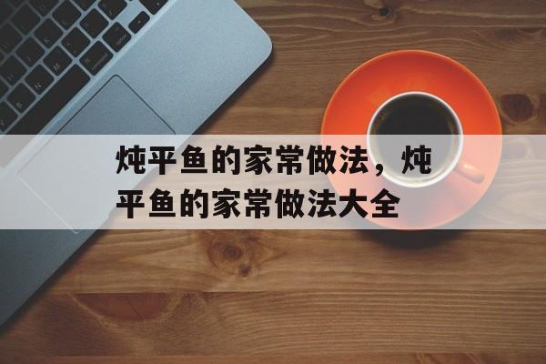 炖平鱼的家常做法，炖平鱼的家常做法大全-第1张图片-