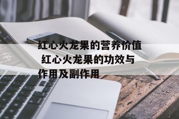 红心火龙果的营养价值 红心火龙果的功效与作用及副作用-第1张图片-