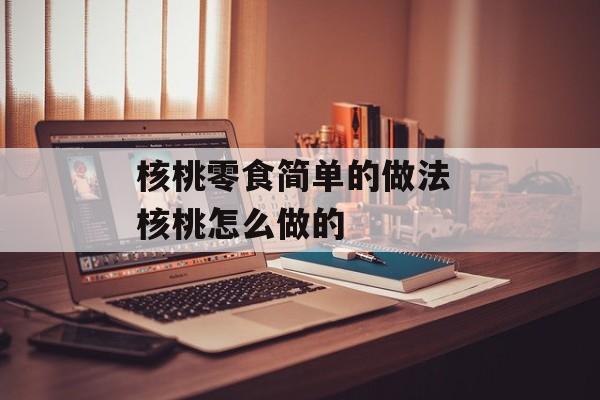 核桃零食简单的做法 核桃怎么做的-第1张图片-