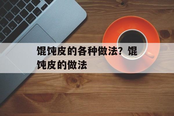 馄饨皮的各种做法？馄饨皮的做法-第1张图片-