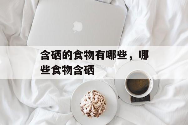 含硒的食物有哪些，哪些食物含硒-第1张图片-