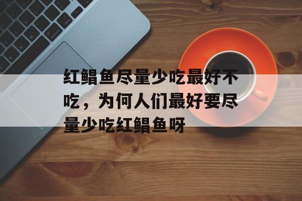 红鲳鱼尽量少吃最好不吃，为何人们最好要尽量少吃红鲳鱼呀-第1张图片-