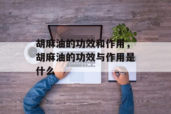 胡麻油的功效和作用，胡麻油的功效与作用是什么-第1张图片-