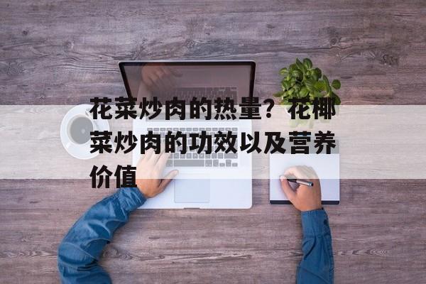 花菜炒肉的热量？花椰菜炒肉的功效以及营养价值-第1张图片-