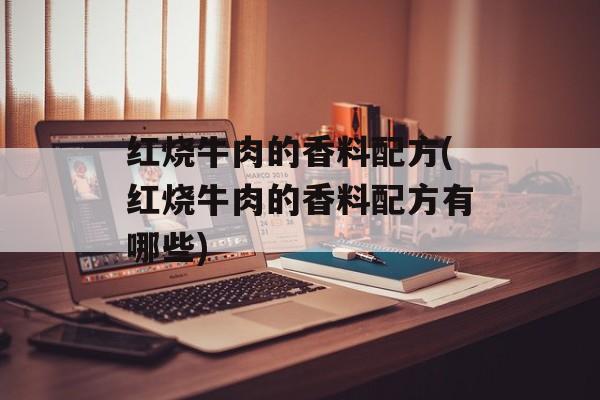 红烧牛肉的香料配方(红烧牛肉的香料配方有哪些)-第1张图片-