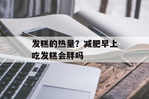 发糕的热量？减肥早上吃发糕会胖吗-第1张图片-