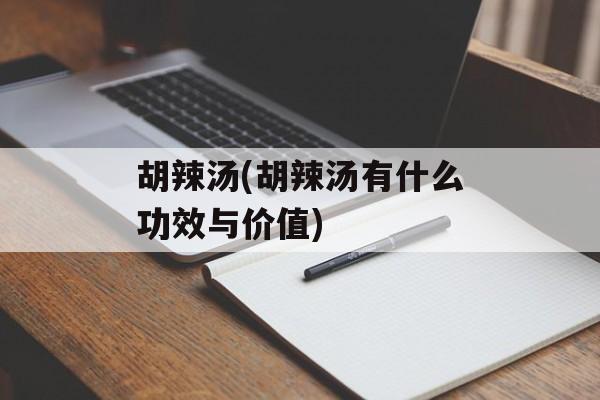 胡辣汤(胡辣汤有什么功效与价值)-第1张图片-