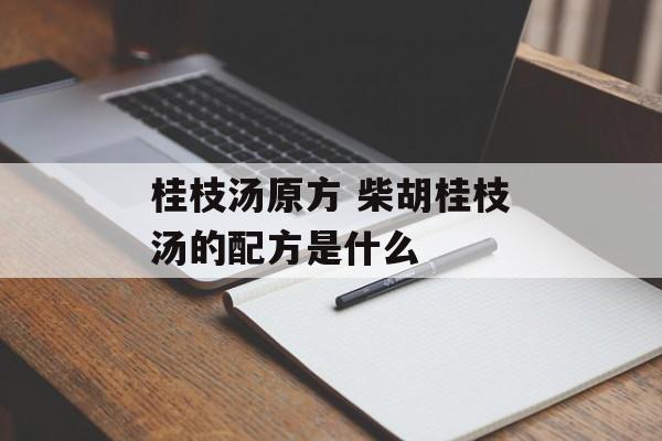 桂枝汤原方 柴胡桂枝汤的配方是什么-第1张图片-