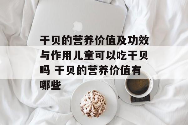 干贝的营养价值及功效与作用儿童可以吃干贝吗 干贝的营养价值有哪些-第1张图片-