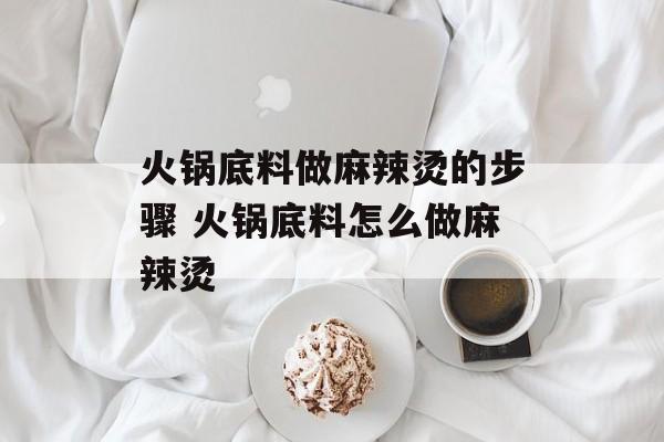 火锅底料做麻辣烫的步骤 火锅底料怎么做麻辣烫-第1张图片- 火锅底料做麻辣烫的步骤 火锅底料怎么做麻辣烫-第1张图片-