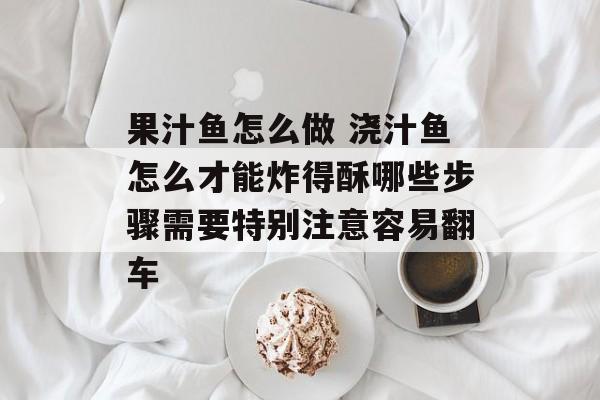 果汁鱼怎么做 浇汁鱼怎么才能炸得酥哪些步骤需要特别注意容易翻车-第1张图片- 果汁鱼怎么做 浇汁鱼怎么才能炸得酥哪些步骤需要特别注意容易翻车-第1张图片-