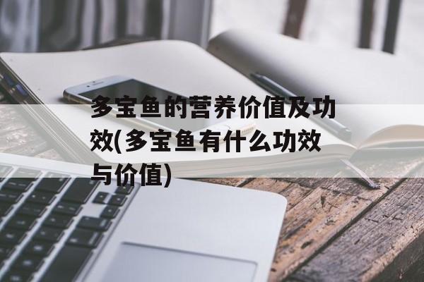 多宝鱼的营养价值及功效(多宝鱼有什么功效与价值)-第1张图片- 多宝鱼的营养价值及功效(多宝鱼有什么功效与价值)-第1张图片-