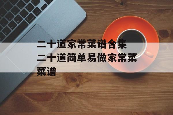 二十道家常菜谱合集 二十道简单易做家常菜菜谱-第1张图片- 二十道家常菜谱合集 二十道简单易做家常菜菜谱-第1张图片-