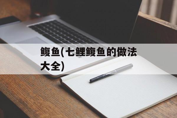 鳆鱼(七鲤鳆鱼的做法大全)-第1张图片-