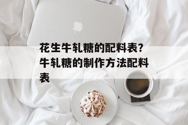 花生牛轧糖的配料表？牛轧糖的制作方法配料表-第1张图片-