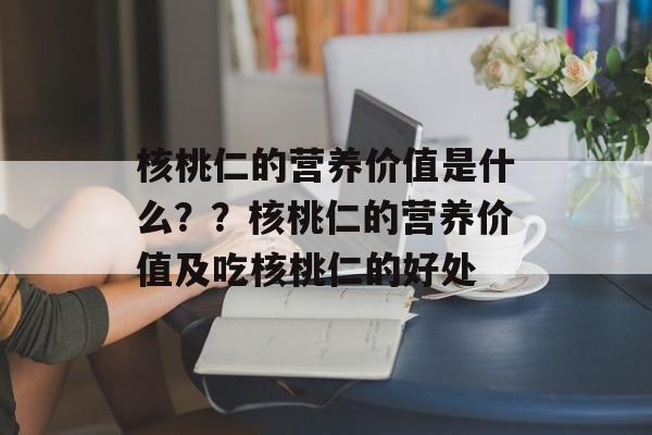 核桃仁的营养价值是什么？？核桃仁的营养价值及吃核桃仁的好处-第1张图片-