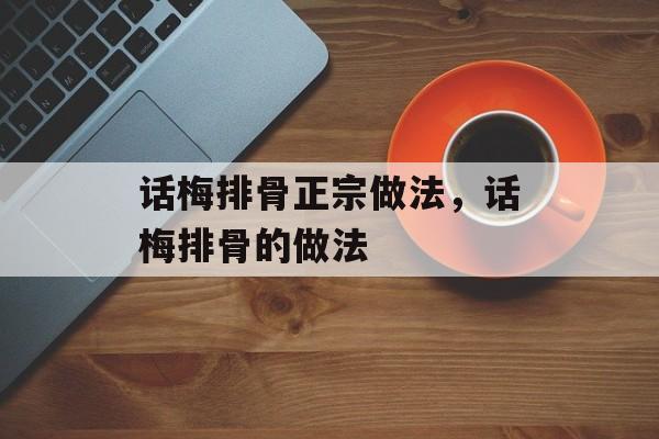 话梅排骨正宗做法,话梅排骨的做法-第1张图片- 话梅排骨正宗做法,话梅排骨的做法-第1张图片-