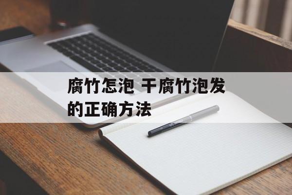 腐竹怎泡 干腐竹泡发的正确方法-第1张图片-