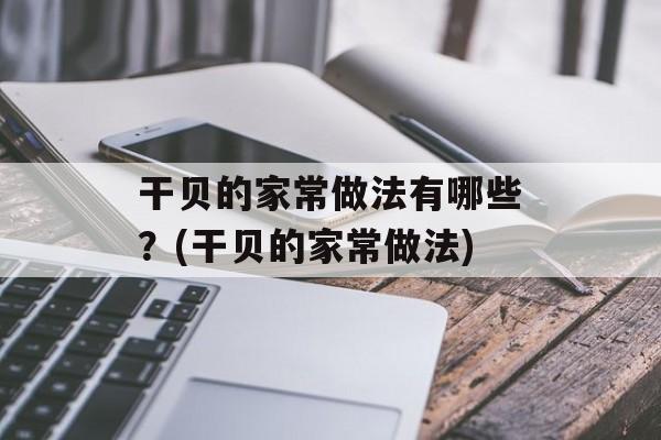 干贝的家常做法有哪些？(干贝的家常做法)-第1张图片-