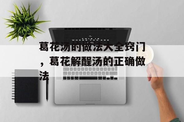 葛花汤的做法大全窍门，葛花解酲汤的正确做法-第1张图片-