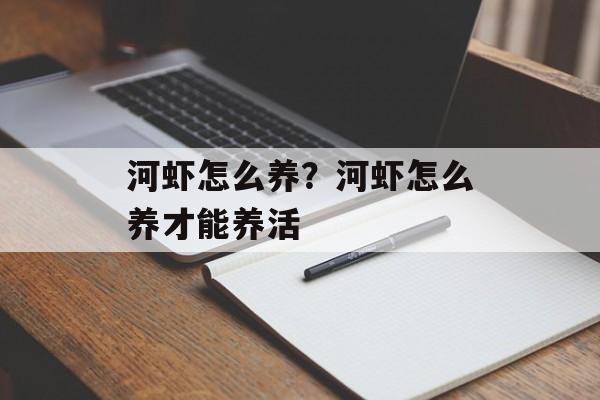河虾怎么养？河虾怎么养才能养活-第1张图片-