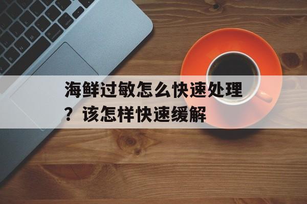 海鲜过敏怎么快速处理？该怎样快速缓解-第1张图片-