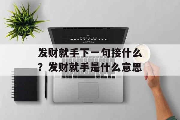 发财就手下一句接什么？发财就手是什么意思-第1张图片-