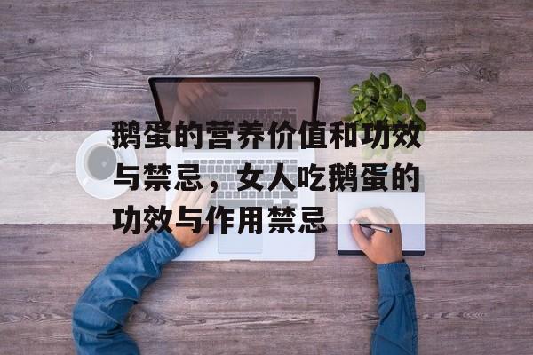 鹅蛋的营养价值和功效与禁忌，女人吃鹅蛋的功效与作用禁忌-第1张图片-