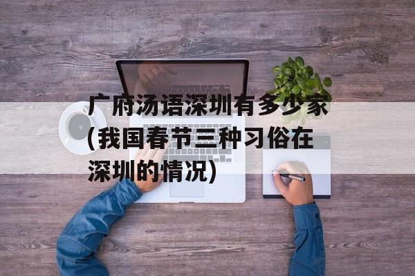 广府汤语深圳有多少家(我国春节三种习俗在深圳的情况)-第1张图片-