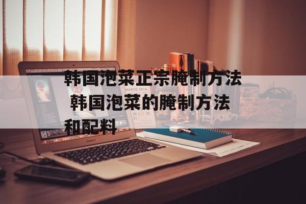 韩国泡菜正宗腌制方法 韩国泡菜的腌制方法和配料-第1张图片- 韩国泡菜正宗腌制方法 韩国泡菜的腌制方法和配料-第1张图片-