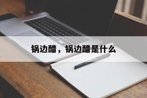 锅边醋,锅边醋是什么-第1张图片- 锅边醋,锅边醋是什么-第1张图片-