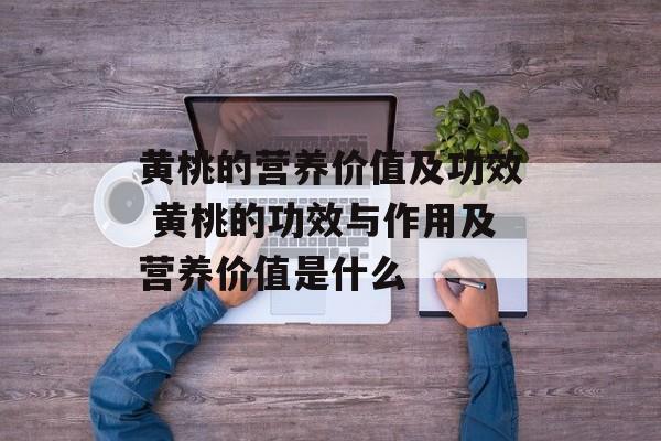 黄桃的营养价值及功效 黄桃的功效与作用及营养价值是什么-第1张图片-