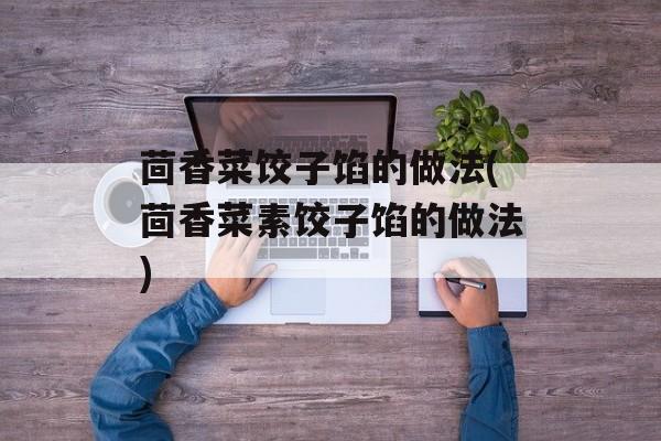 茴香菜饺子馅的做法(茴香菜素饺子馅的做法)-第1张图片- 茴香菜饺子馅的做法(茴香菜素饺子馅的做法)-第1张图片-