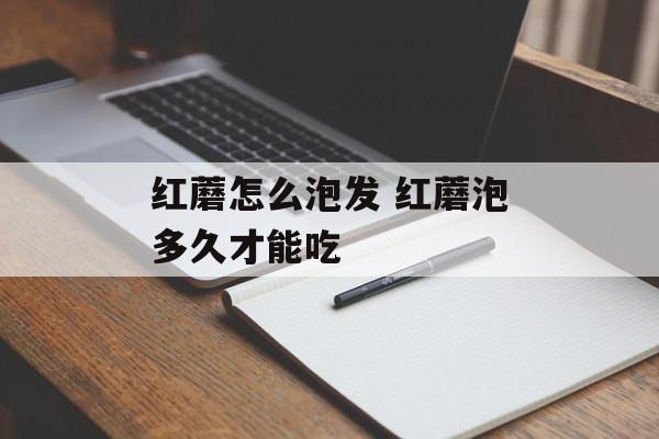 红蘑怎么泡发 红蘑泡多久才能吃-第1张图片-