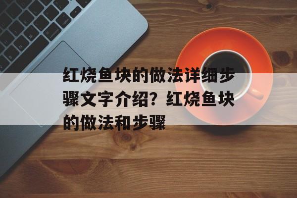 红烧鱼块的做法详细步骤文字介绍?红烧鱼块的做法和步骤-第1张图片- 红烧鱼块的做法详细步骤文字介绍?红烧鱼块的做法和步骤-第1张图片-