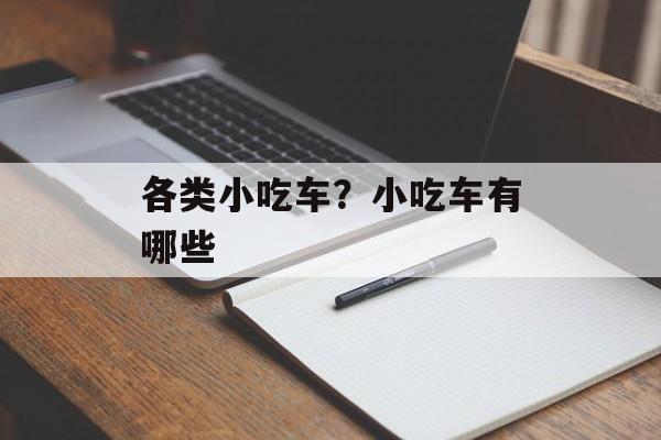 各类小吃车？小吃车有哪些-第1张图片-