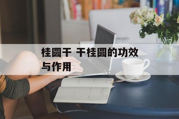 桂圆干 干桂圆的功效与作用-第1张图片-