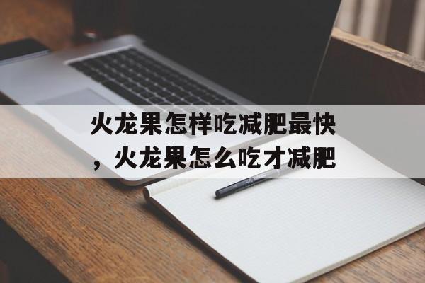 火龙果怎样吃减肥最快,火龙果怎么吃才减肥-第1张图片- 火龙果怎样吃减肥最快,火龙果怎么吃才减肥-第1张图片-