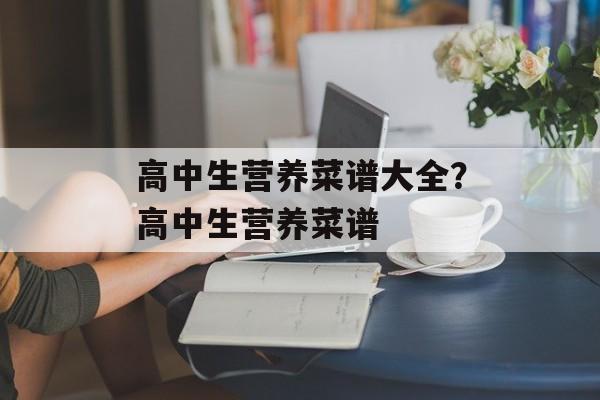 高中生营养菜谱大全？高中生营养菜谱-第1张图片-