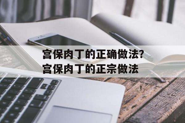 宫保肉丁的正确做法?宫保肉丁的正宗做法-第1张图片- 宫保肉丁的正确做法?宫保肉丁的正宗做法-第1张图片-