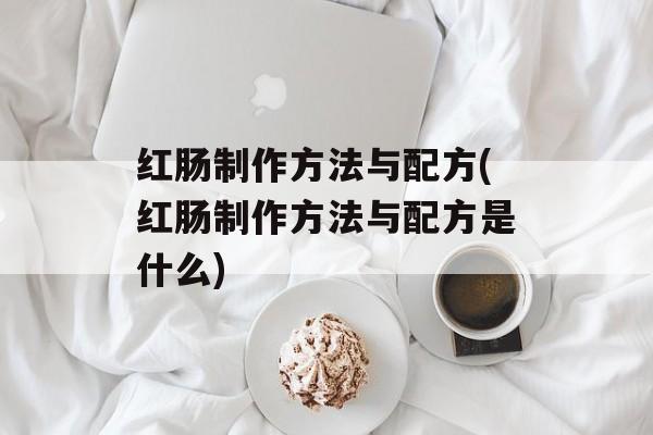 红肠制作方法与配方(红肠制作方法与配方是什么)-第1张图片-