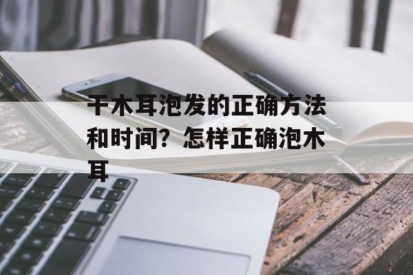 干木耳泡发的正确方法和时间？怎样正确泡木耳-第1张图片-