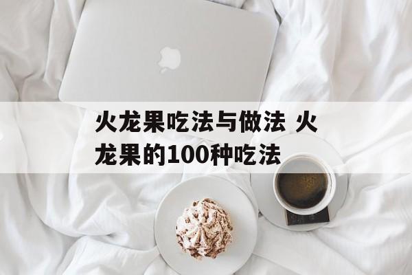 火龙果吃法与做法 火龙果的100种吃法-第1张图片- 火龙果吃法与做法 火龙果的100种吃法-第1张图片-