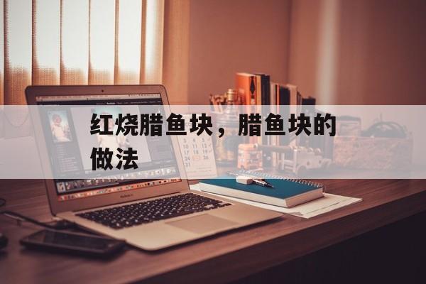 红烧腊鱼块,腊鱼块的做法-第1张图片- 红烧腊鱼块,腊鱼块的做法-第1张图片-