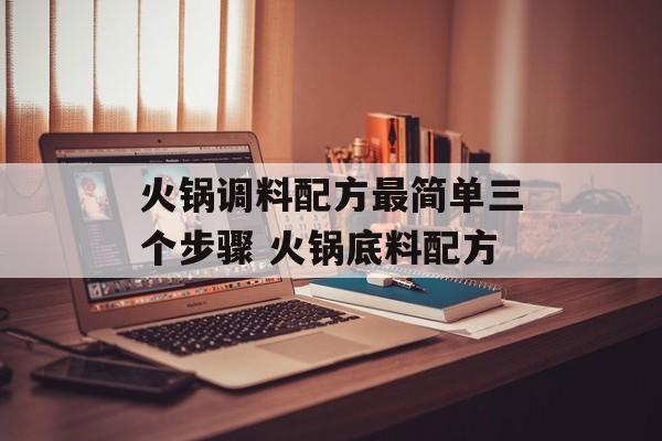 火锅调料配方最简单三个步骤 火锅底料配方-第1张图片-