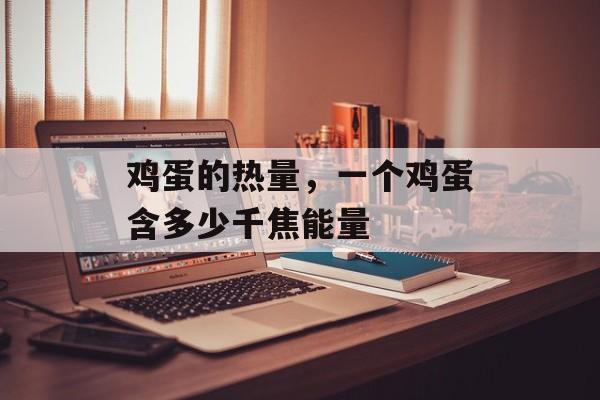 鸡蛋的热量,一个鸡蛋含多少千焦能量-第1张图片- 鸡蛋的热量,一个鸡蛋含多少千焦能量-第1张图片-