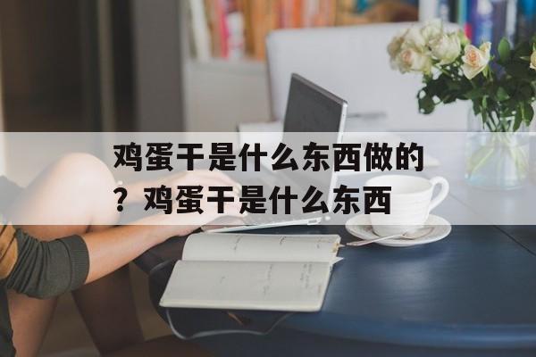 鸡蛋干是什么东西做的?鸡蛋干是什么东西-第1张图片- 鸡蛋干是什么东西做的?鸡蛋干是什么东西-第1张图片-