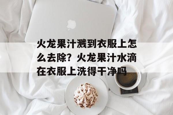 火龙果汁溅到衣服上怎么去除？火龙果汁水滴在衣服上洗得干净吗-第1张图片-