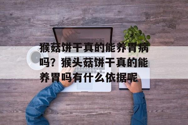 猴菇饼干真的能养胃病吗?猴头菇饼干真的能养胃吗有什么依据呢-第1张图片- 猴菇饼干真的能养胃病吗?猴头菇饼干真的能养胃吗有什么依据呢-第1张图片-