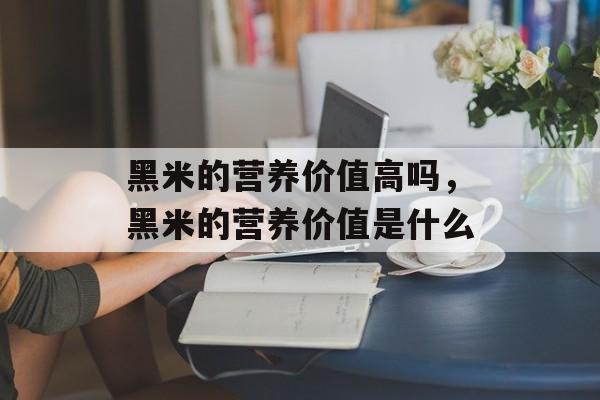 黑米的营养价值高吗，黑米的营养价值是什么-第1张图片-